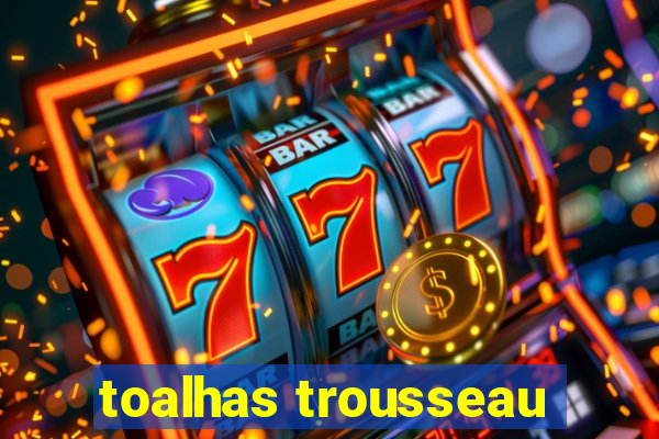 toalhas trousseau